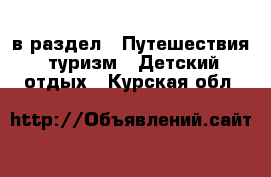  в раздел : Путешествия, туризм » Детский отдых . Курская обл.